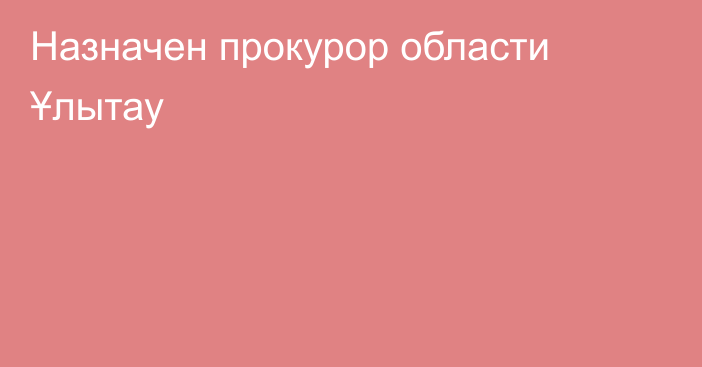 Назначен прокурор области Ұлытау