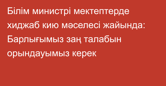 Білім министрі мектептерде хиджаб кию мәселесі жайында: Барлығымыз заң талабын орындауымыз керек