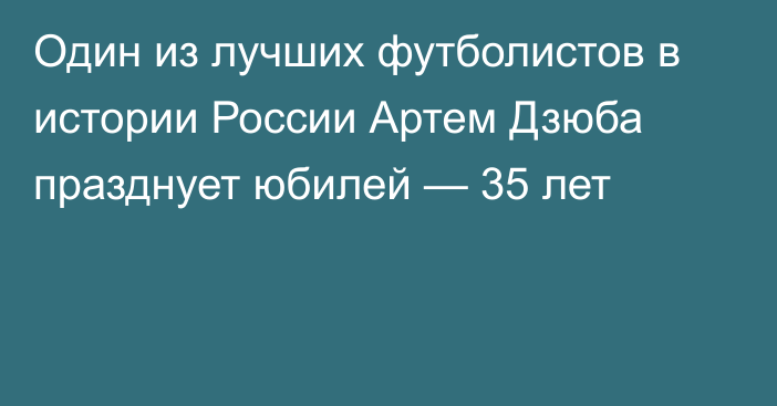 Один из лучших футболистов в истории России Артем Дзюба празднует юбилей — 35 лет