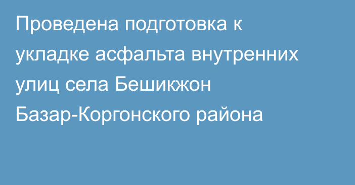 Проведена подготовка к укладке асфальта внутренних улиц села Бешикжон Базар-Коргонского района