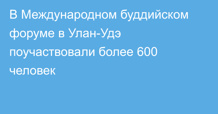 В Международном буддийском форуме в Улан-Удэ поучаствовали более 600 человек