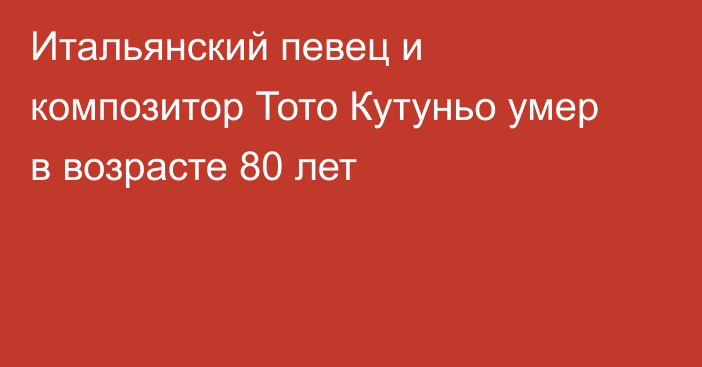 Итальянский певец и композитор Тото Кутуньо умер в возрасте 80 лет