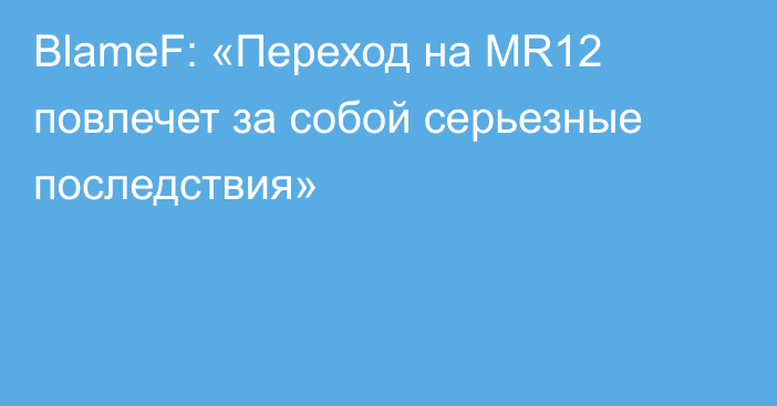 BlameF: «Переход на MR12 повлечет за собой серьезные последствия»