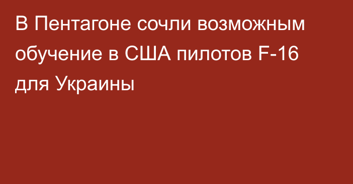 В Пентагоне сочли возможным обучение в США пилотов F-16 для Украины