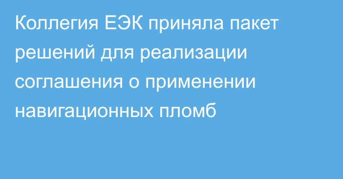 Коллегия ЕЭК приняла пакет решений для реализации соглашения о применении навигационных пломб