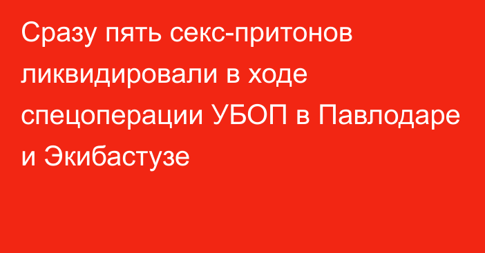 Сразу пять секс-притонов ликвидировали в ходе спецоперации УБОП в Павлодаре и Экибастузе