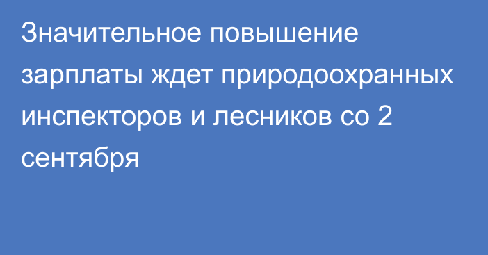 Значительное повышение зарплаты ждет природоохранных инспекторов и лесников со 2 сентября