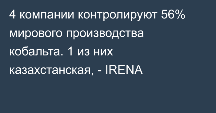 4 компании контролируют 56% мирового производства кобальта. 1 из них казахстанская, - IRENA