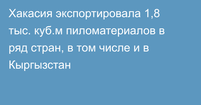 Хакасия экспортировала 1,8 тыс. куб.м пиломатериалов в ряд стран, в том числе и в Кыргызстан