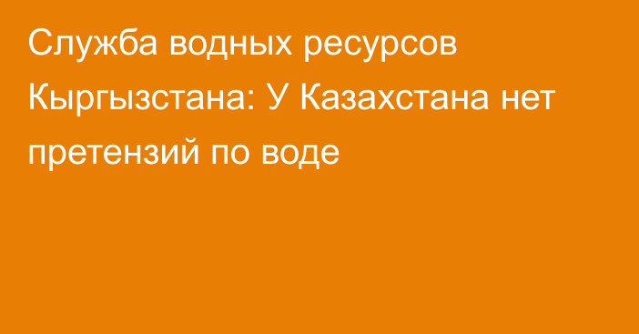 Служба водных ресурсов Кыргызстана: У Казахстана нет претензий по воде