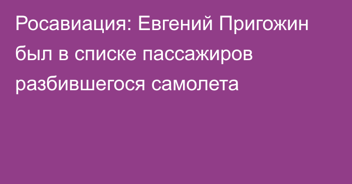 Росавиация: Евгений Пригожин был в списке пассажиров разбившегося самолета