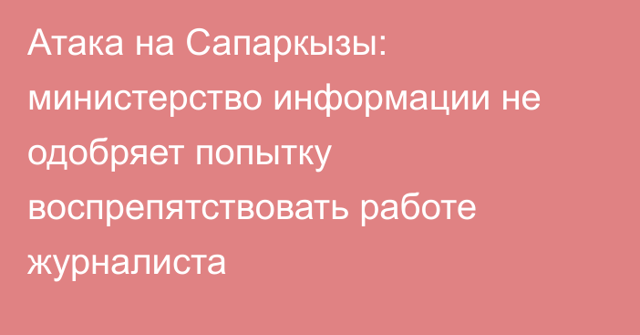 Атака на Сапаркызы: министерство информации не одобряет попытку воспрепятствовать работе журналиста