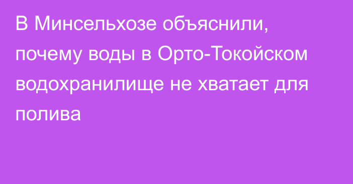 В Минсельхозе объяснили, почему воды в  Орто-Токойском водохранилище не хватает для полива