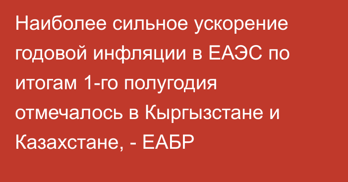 Наиболее сильное ускорение годовой инфляции в ЕАЭС по итогам 1-го полугодия отмечалось в Кыргызстане и Казахстане, - ЕАБР