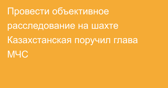 Провести объективное расследование на шахте Казахстанская поручил глава МЧС