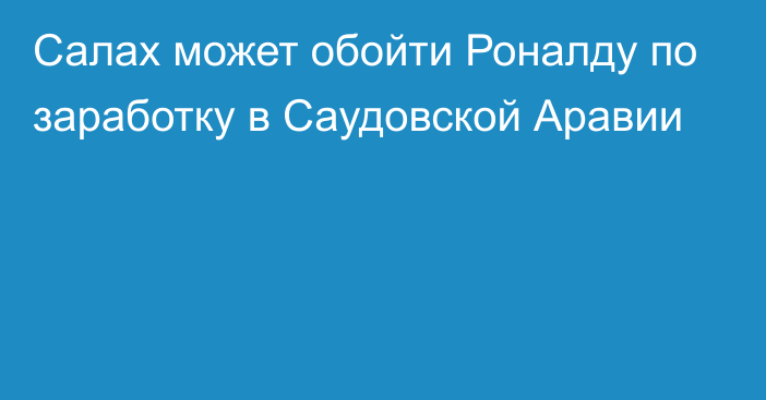 Салах может обойти Роналду по заработку в Саудовской Аравии