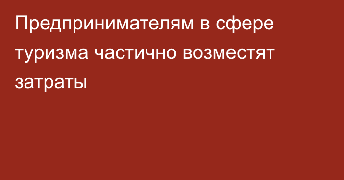 Предпринимателям в сфере туризма частично возместят затраты