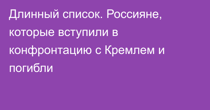 Длинный список. Россияне, которые вступили в конфронтацию с Кремлем и погибли