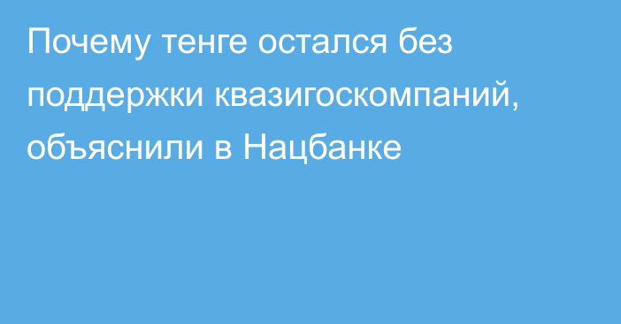 Почему тенге остался без поддержки квазигоскомпаний, объяснили в Нацбанке