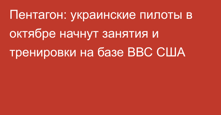 Пентагон: украинские пилоты в октябре начнут занятия и тренировки на базе ВВС США