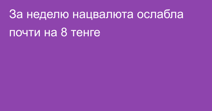 За неделю нацвалюта ослабла почти на 8 тенге