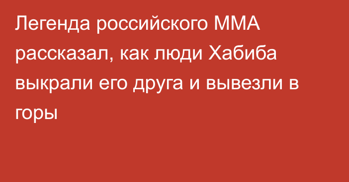 Легенда российского ММА рассказал, как люди Хабиба выкрали его друга и вывезли в горы