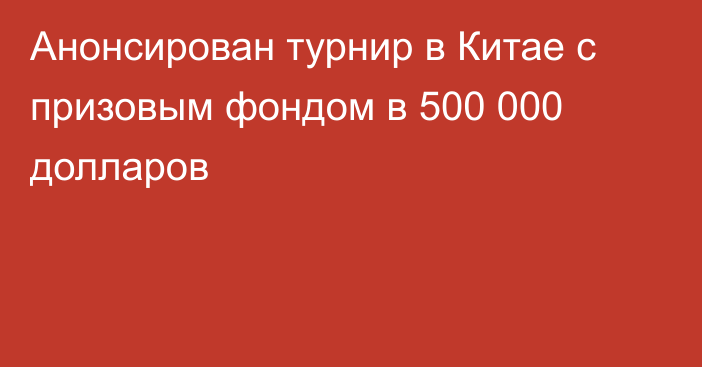 Анонсирован турнир в Китае с призовым фондом в 500 000 долларов