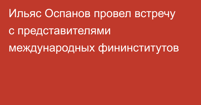 Ильяс Оспанов провел встречу с представителями международных 
фининститутов