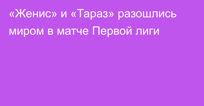 «Женис» и «Тараз» разошлись миром в матче Первой лиги