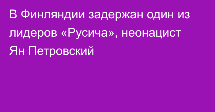 В Финляндии задержан один из лидеров «Русича», неонацист Ян Петровский