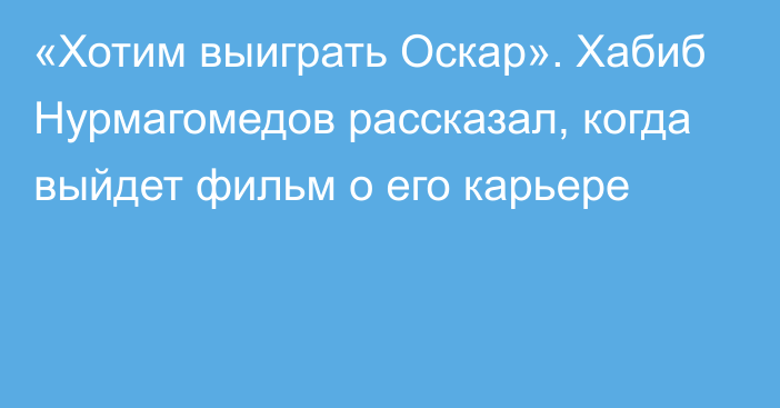 «Хотим выиграть Оскар». Хабиб Нурмагомедов рассказал, когда выйдет фильм о его карьере