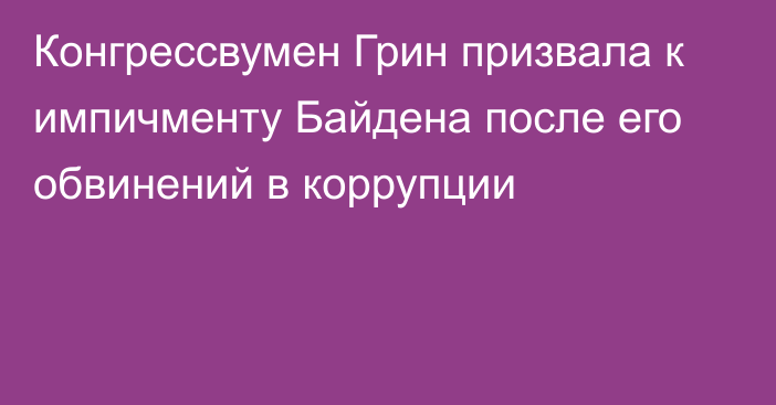 Конгрессвумен Грин призвала к импичменту Байдена после его обвинений в коррупции