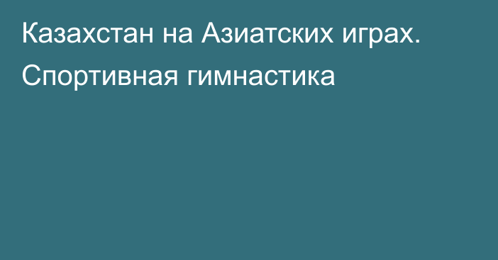 Казахстан на Азиатских играх. Спортивная гимнастика