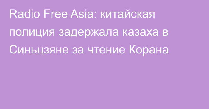 Radio Free Asia: китайская полиция задержала казаха в Синьцзяне за чтение Корана