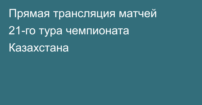 Прямая трансляция матчей 21-го тура чемпионата Казахстана