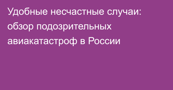 Удобные несчастные случаи: обзор подозрительных авиакатастроф в России