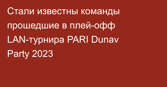 Стали известны команды прошедшие в плей-офф LAN-турнира PARI Dunav Party 2023