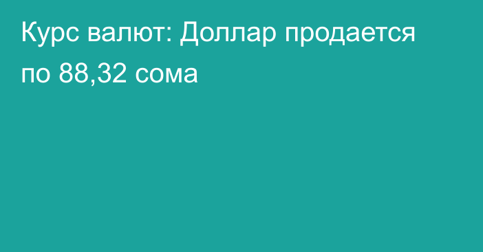 Курс валют: Доллар продается по 88,32 сома