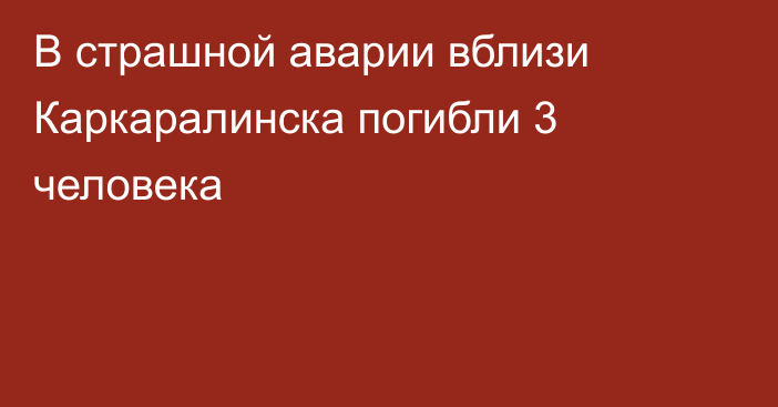 В страшной аварии вблизи Каркаралинска погибли 3 человека