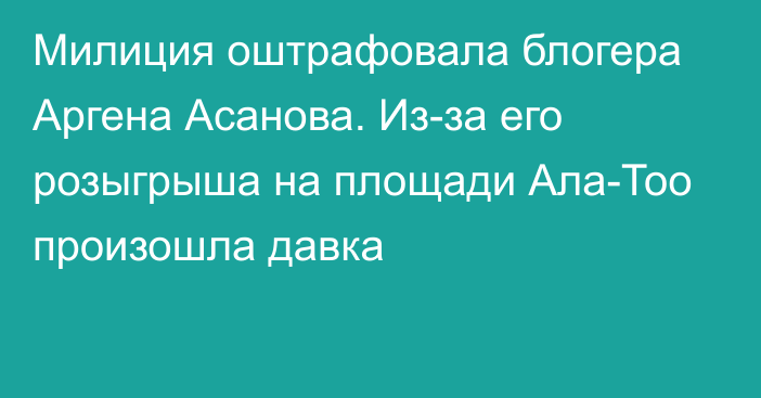 Милиция оштрафовала блогера Аргена Асанова. Из-за его розыгрыша на площади Ала-Тоо произошла давка