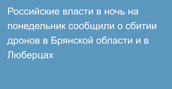 Российские власти в ночь на понедельник сообщили о сбитии дронов в Брянской области и в Люберцах