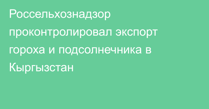 Россельхознадзор проконтролировал экспорт гороха и подсолнечника в Кыргызстан