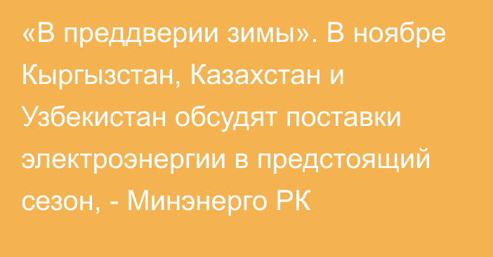 «В преддверии зимы». В ноябре Кыргызстан, Казахстан и Узбекистан обсудят поставки электроэнергии в предстоящий сезон, - Минэнерго РК