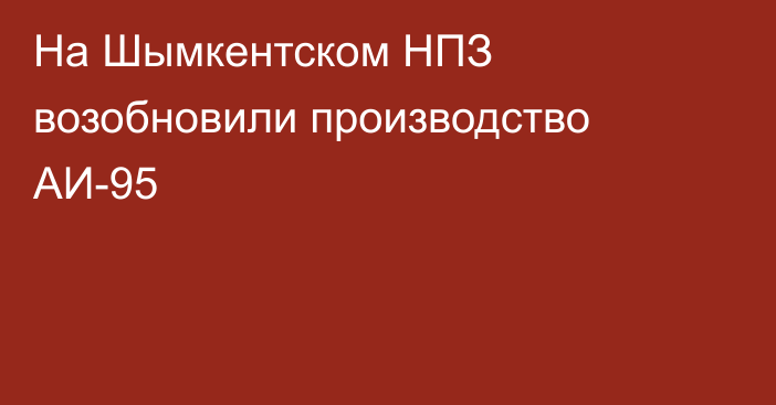 На Шымкентском НПЗ возобновили производство АИ-95