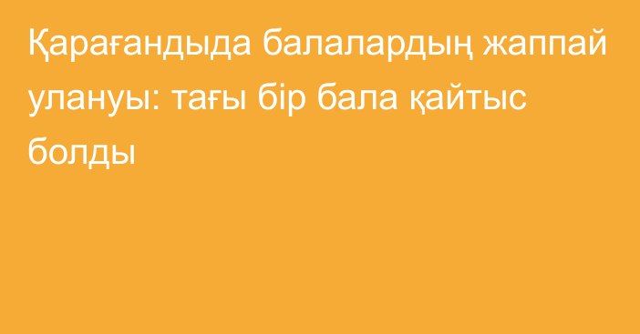 Қарағандыда балалардың жаппай улануы: тағы бір бала қайтыс болды