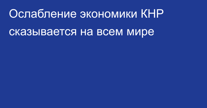 Ослабление экономики КНР сказывается на всем мире