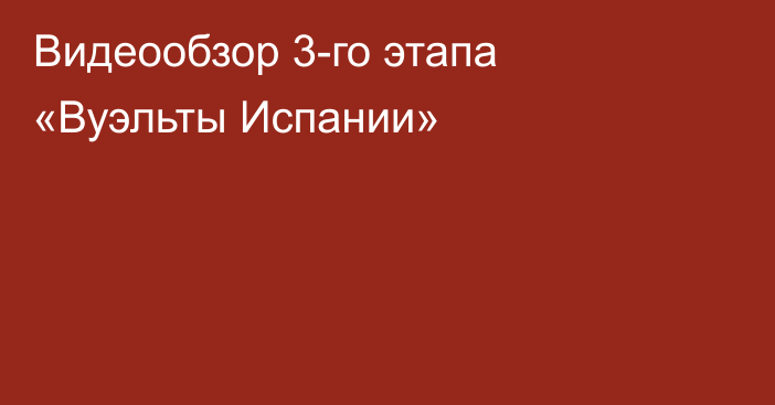 Видеообзор 3-го этапа «Вуэльты Испании»