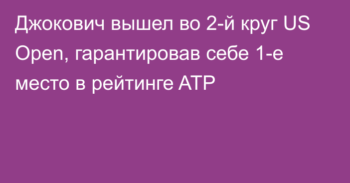 Джокович вышел во 2-й круг US Open, гарантировав себе 1-е место в рейтинге ATP