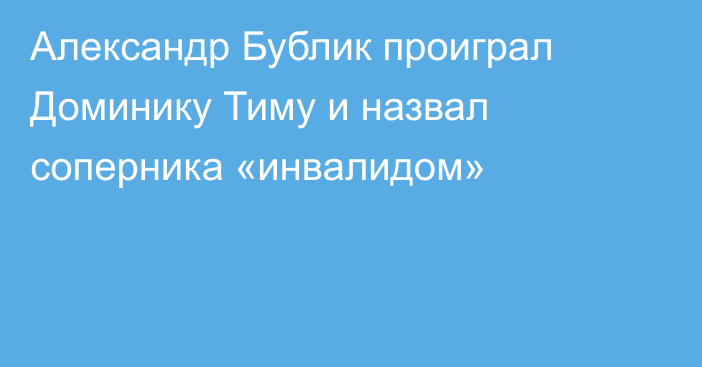 Александр Бублик проиграл Доминику Тиму и назвал соперника «инвалидом»