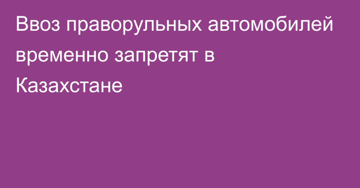 Ввоз праворульных автомобилей временно запретят в Казахстане